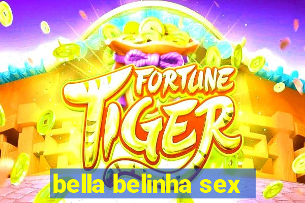 bella belinha sex